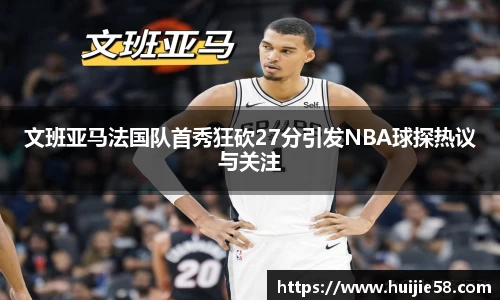 文班亚马法国队首秀狂砍27分引发NBA球探热议与关注